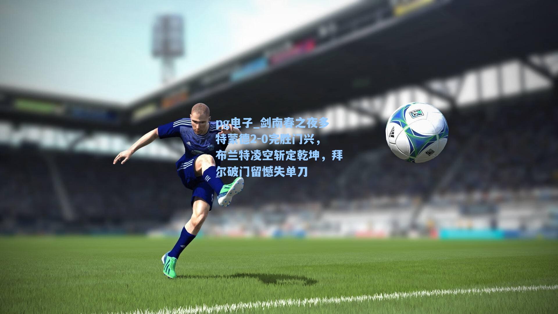 剑南春之夜多特蒙德2-0完胜门兴，布兰特凌空斩定乾坤，拜尔破门留憾失单刀