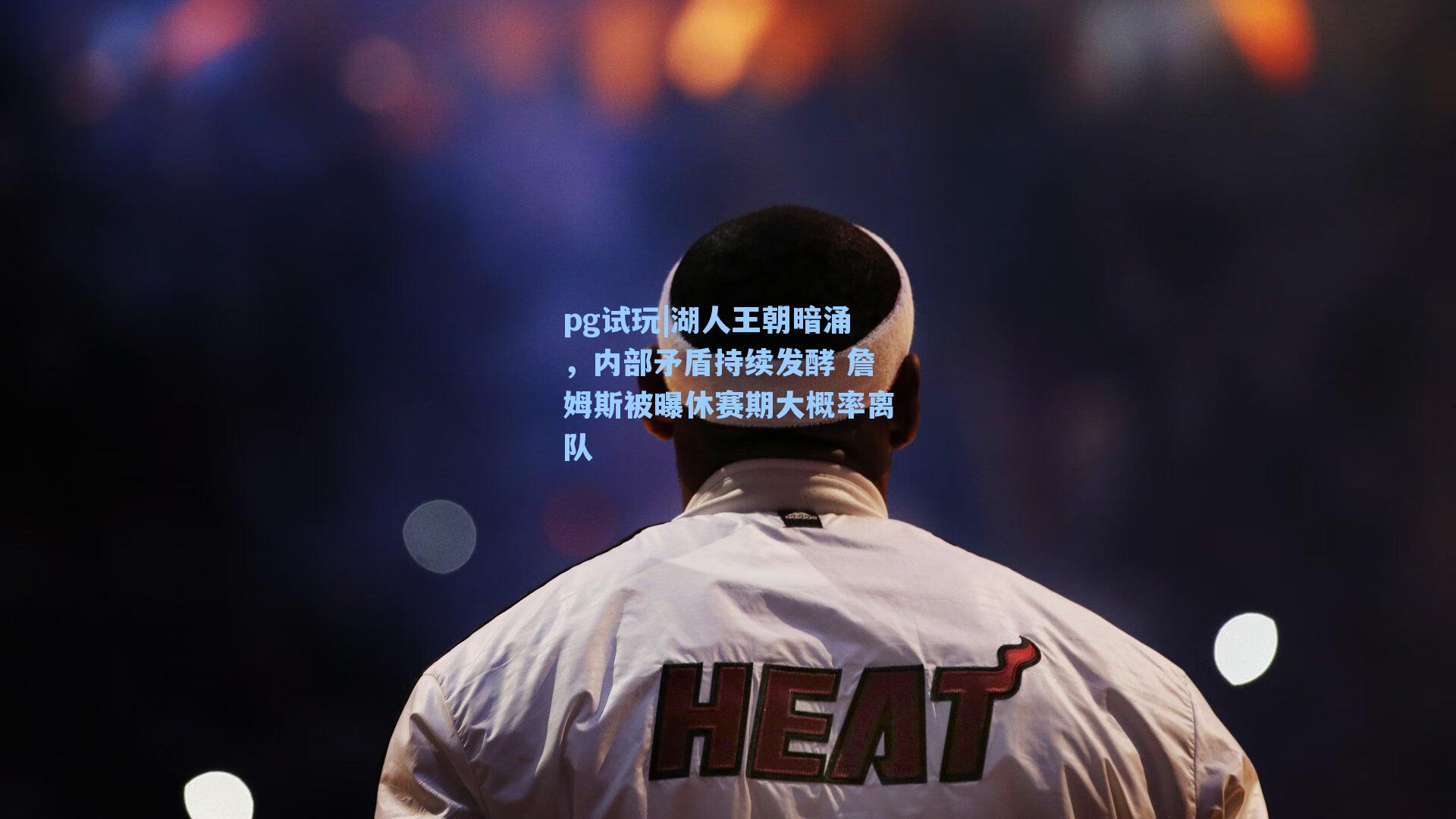 湖人王朝暗涌，内部矛盾持续发酵 詹姆斯被曝休赛期大概率离队