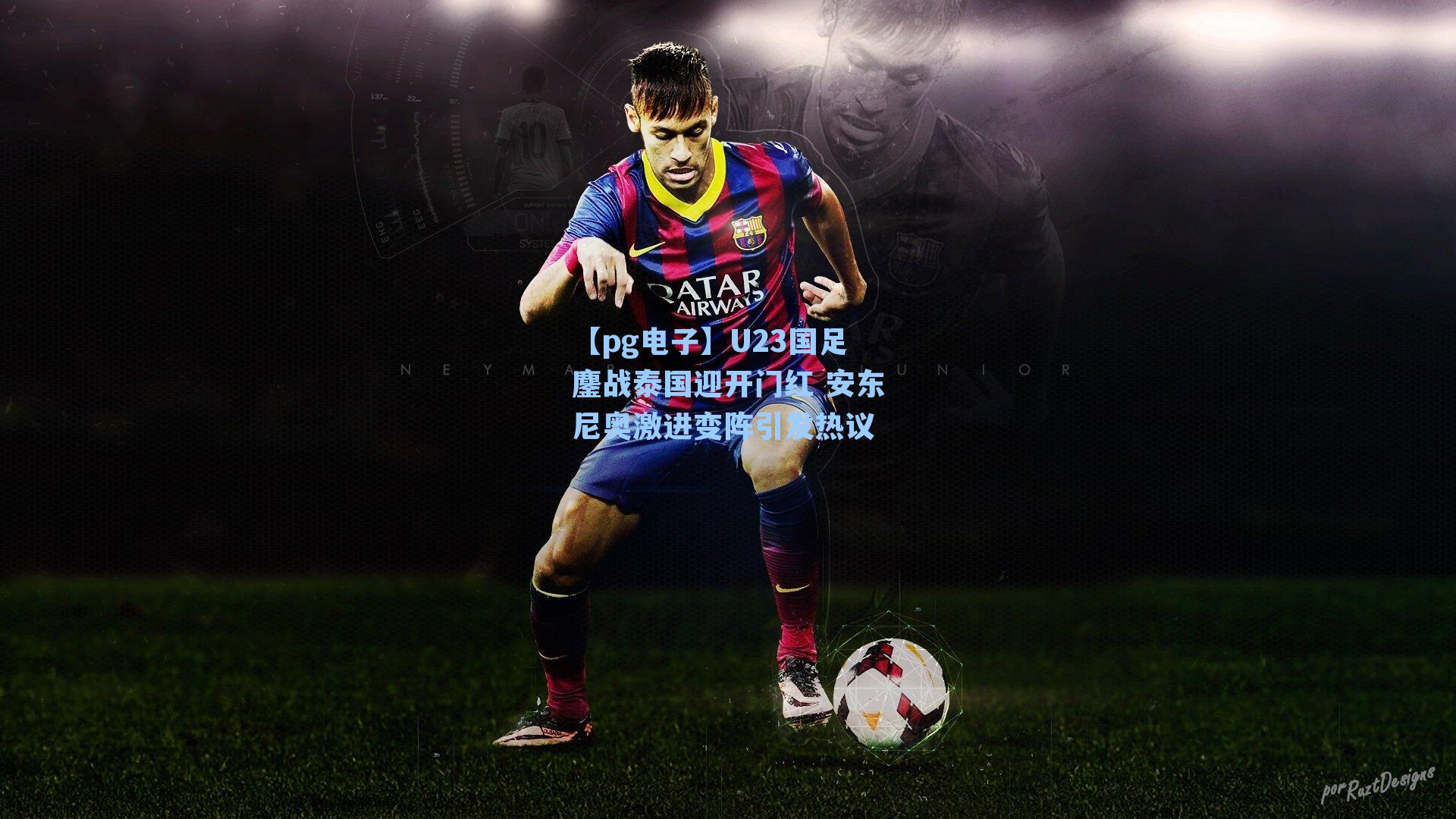 U23国足鏖战泰国迎开门红 安东尼奥激进变阵引发热议