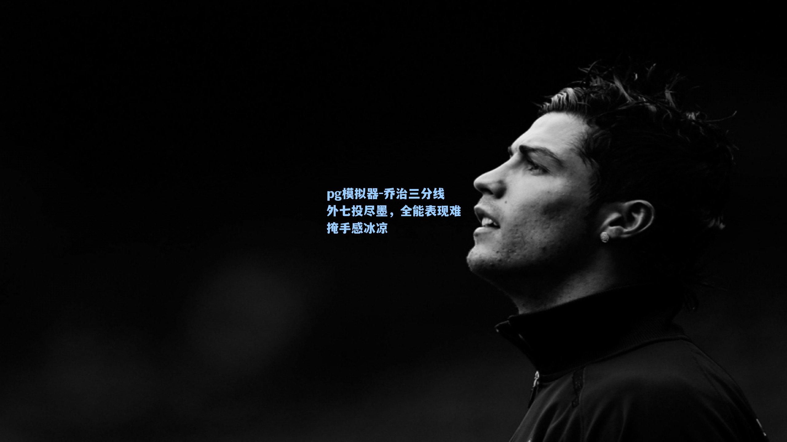 乔治三分线外七投尽墨，全能表现难掩手感冰凉